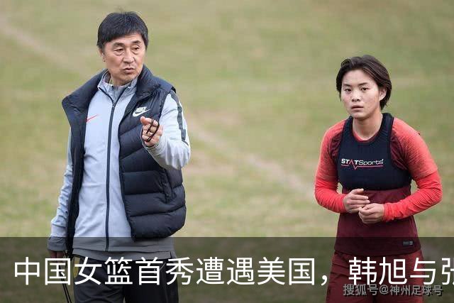 中国女篮首秀遭遇美国，韩旭与张子宇表现出色