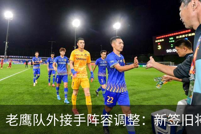 老鹰队外接手阵容调整：新签旧将，伤员信息更新