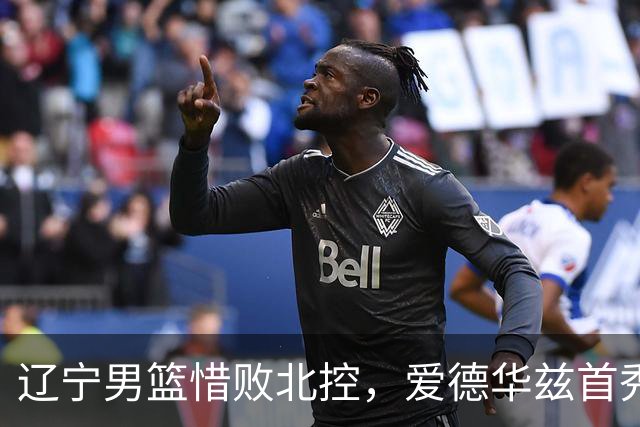 辽宁男篮惜败北控，爱德华兹首秀表现耀眼