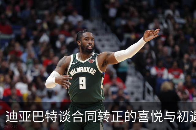 迪亚巴特谈合同转正的喜悦与初遇詹姆斯的震撼