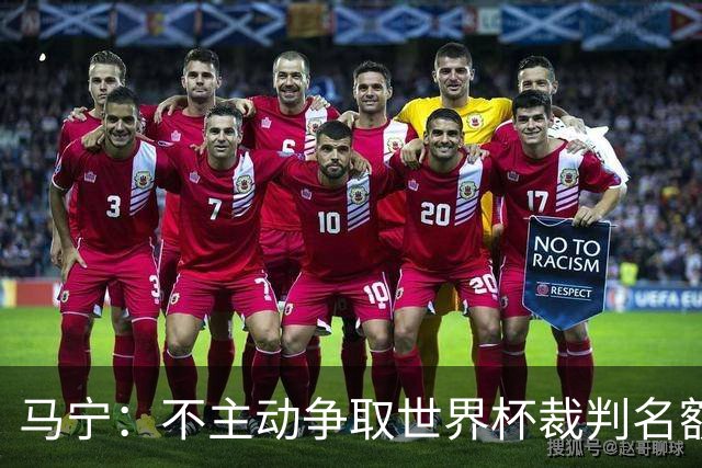 马宁：不主动争取世界杯裁判名额，愿为新一代裁判铺路